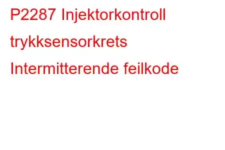 P2287 Injektorkontroll trykksensorkrets Intermitterende feilkode