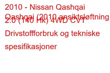 2010 - Nissan Qashqai
Qashqai (2010 ansiktsløftning) 2.0 (140 Hk) 4WD CVT Drivstoffforbruk og tekniske spesifikasjoner