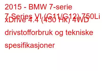 2015 - BMW 7-serie
7 Series VI (G11/G12) 750Li xDrive 4.4 (450 Hk) 4WD drivstofforbruk og tekniske spesifikasjoner