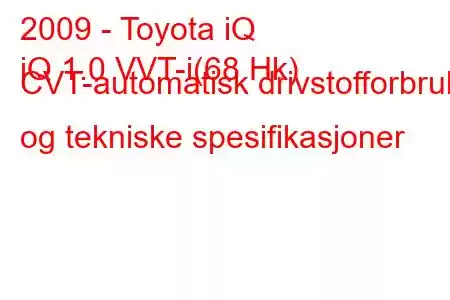 2009 - Toyota iQ
iQ 1.0 VVT-i(68 Hk) CVT-automatisk drivstofforbruk og tekniske spesifikasjoner