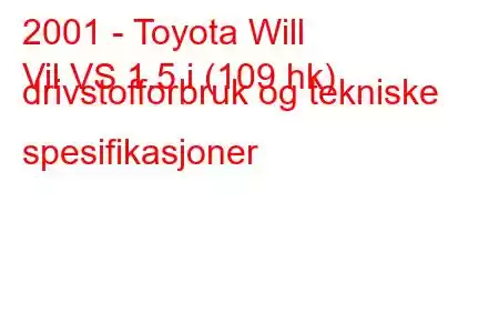 2001 - Toyota Will
Vil VS 1.5 i (109 hk) drivstofforbruk og tekniske spesifikasjoner