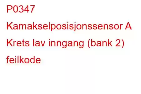 P0347 Kamakselposisjonssensor A Krets lav inngang (bank 2) feilkode