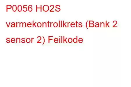 P0056 HO2S varmekontrollkrets (Bank 2 sensor 2) Feilkode