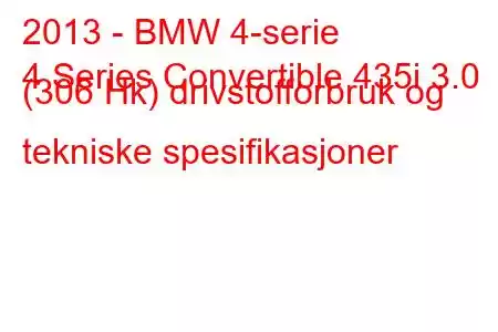 2013 - BMW 4-serie
4 Series Convertible 435i 3.0 (306 Hk) drivstofforbruk og tekniske spesifikasjoner