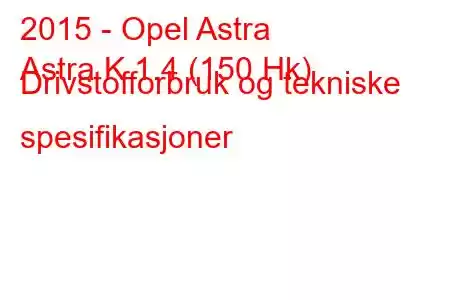 2015 - Opel Astra
Astra K 1.4 (150 Hk) Drivstofforbruk og tekniske spesifikasjoner