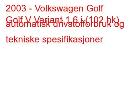 2003 - Volkswagen Golf
Golf V Variant 1,6 i (102 hk) automatisk drivstofforbruk og tekniske spesifikasjoner