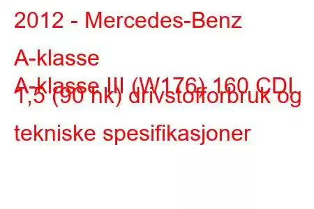 2012 - Mercedes-Benz A-klasse
A-klasse III (W176) 160 CDI 1,5 (90 hk) drivstofforbruk og tekniske spesifikasjoner