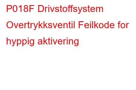 P018F Drivstoffsystem Overtrykksventil Feilkode for hyppig aktivering