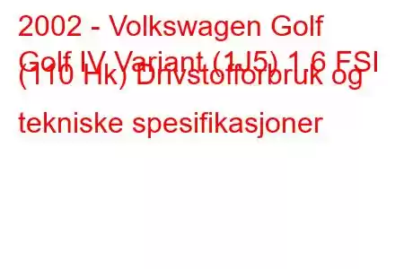 2002 - Volkswagen Golf
Golf IV Variant (1J5) 1.6 FSI (110 Hk) Drivstofforbruk og tekniske spesifikasjoner