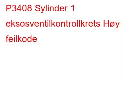 P3408 Sylinder 1 eksosventilkontrollkrets Høy feilkode