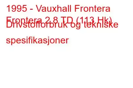 1995 - Vauxhall Frontera
Frontera 2.8 TD (113 Hk) Drivstofforbruk og tekniske spesifikasjoner