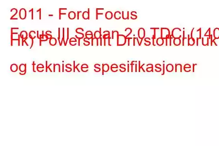 2011 - Ford Focus
Focus III Sedan 2.0 TDCi (140 Hk) Powershift Drivstofforbruk og tekniske spesifikasjoner