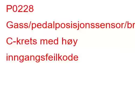 P0228 Gass/pedalposisjonssensor/bryter C-krets med høy inngangsfeilkode