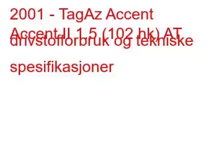 2001 - TagAz Accent
Accent II 1.5 (102 hk) AT drivstofforbruk og tekniske spesifikasjoner