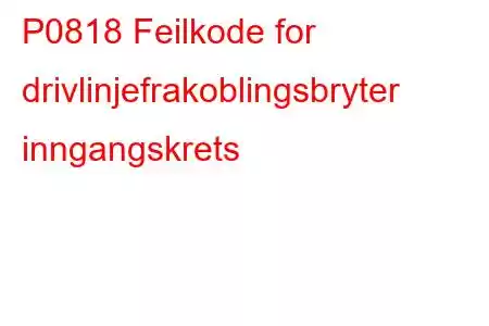 P0818 Feilkode for drivlinjefrakoblingsbryter inngangskrets