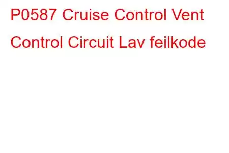 P0587 Cruise Control Vent Control Circuit Lav feilkode