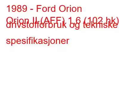 1989 - Ford Orion
Orion II (AFF) 1,6 (102 hk) drivstofforbruk og tekniske spesifikasjoner