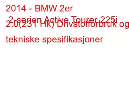 2014 - BMW 2er 2-serien Active Tourer 225i 2.0(231 Hk) Drivstofforbruk og tekniske spesifikasjoner