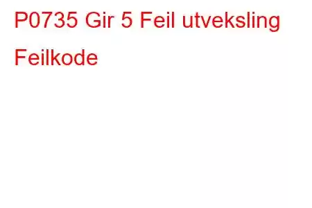 P0735 Gir 5 Feil utveksling Feilkode