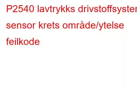 P2540 lavtrykks drivstoffsystem sensor krets område/ytelse feilkode