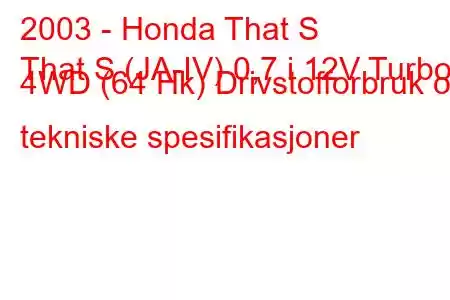 2003 - Honda That S
That S (JA-IV) 0,7 i 12V Turbo 4WD (64 Hk) Drivstofforbruk og tekniske spesifikasjoner