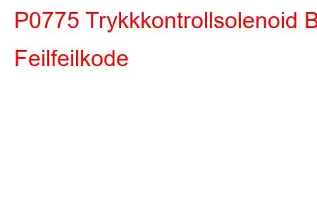 P0775 Trykkkontrollsolenoid B Feilfeilkode