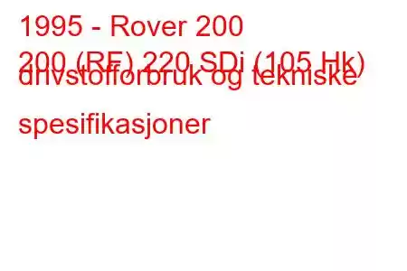 1995 - Rover 200
200 (RF) 220 SDi (105 Hk) drivstofforbruk og tekniske spesifikasjoner