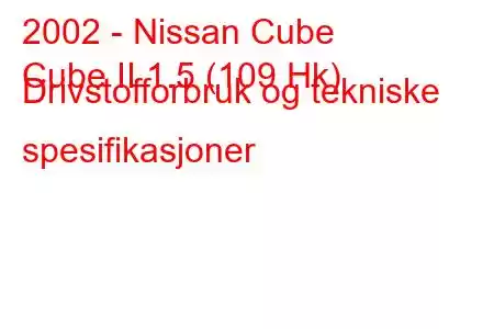 2002 - Nissan Cube
Cube II 1.5 (109 Hk) Drivstofforbruk og tekniske spesifikasjoner