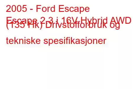 2005 - Ford Escape
Escape 2.3 i 16V Hybrid AWD (135 Hk) Drivstofforbruk og tekniske spesifikasjoner