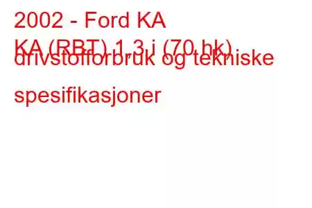 2002 - Ford KA
KA (RBT) 1,3 i (70 hk) drivstofforbruk og tekniske spesifikasjoner