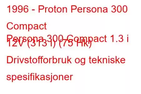 1996 - Proton Persona 300 Compact
Persona 300 Compact 1.3 i 12V (313 i) (75 Hk) Drivstofforbruk og tekniske spesifikasjoner