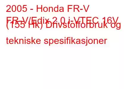 2005 - Honda FR-V
FR-V/Edix 2.0 i-VTEC 16V (155 Hk) Drivstofforbruk og tekniske spesifikasjoner