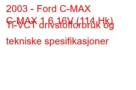 2003 - Ford C-MAX
C-MAX 1.6 16V (114 Hk) Ti-VCT drivstofforbruk og tekniske spesifikasjoner