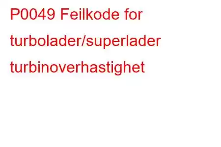 P0049 Feilkode for turbolader/superlader turbinoverhastighet