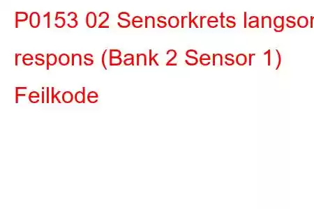 P0153 02 Sensorkrets langsom respons (Bank 2 Sensor 1) Feilkode