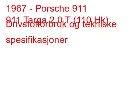 1967 - Porsche 911
911 Targa 2.0 T (110 Hk) Drivstofforbruk og tekniske spesifikasjoner