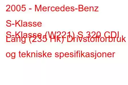 2005 - Mercedes-Benz S-Klasse
S-Klasse (W221) S 320 CDI Lang (235 Hk) Drivstofforbruk og tekniske spesifikasjoner