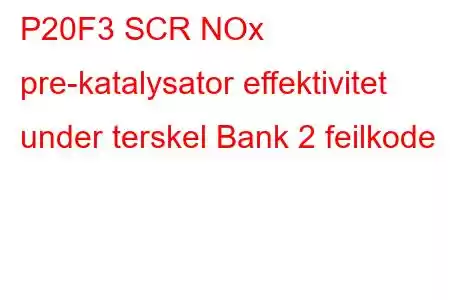 P20F3 SCR NOx pre-katalysator effektivitet under terskel Bank 2 feilkode