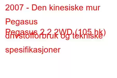 2007 - Den kinesiske mur Pegasus
Pegasus 2.2 2WD (105 hk) drivstofforbruk og tekniske spesifikasjoner