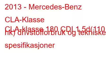 2013 - Mercedes-Benz CLA-Klasse
CLA-klasse 180 CDI 1,5d(110 hk) drivstofforbruk og tekniske spesifikasjoner