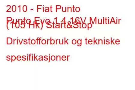 2010 - Fiat Punto
Punto Evo 1.4 16V MultiAir (105 Hk) Start&Stop Drivstofforbruk og tekniske spesifikasjoner