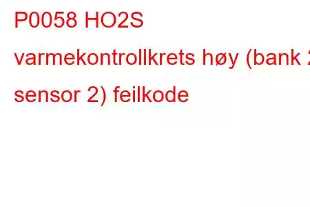 P0058 HO2S varmekontrollkrets høy (bank 2 sensor 2) feilkode