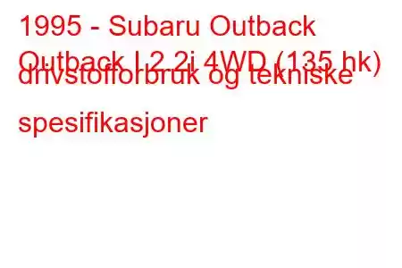 1995 - Subaru Outback
Outback I 2.2i 4WD (135 hk) drivstofforbruk og tekniske spesifikasjoner