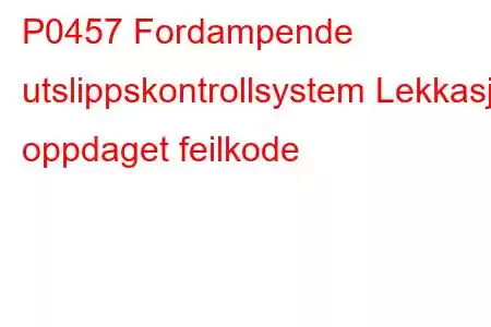 P0457 Fordampende utslippskontrollsystem Lekkasje oppdaget feilkode