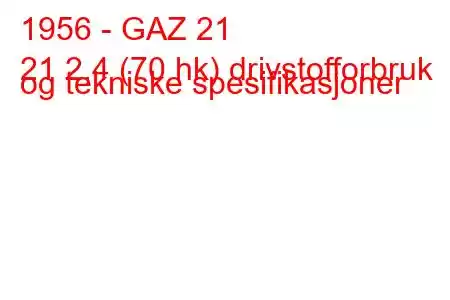 1956 - GAZ 21
21 2,4 (70 hk) drivstofforbruk og tekniske spesifikasjoner