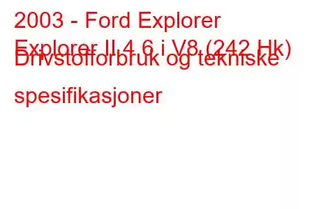 2003 - Ford Explorer
Explorer II 4.6 i V8 (242 Hk) Drivstofforbruk og tekniske spesifikasjoner