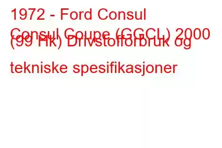 1972 - Ford Consul
Consul Coupe (GGCL) 2000 (99 Hk) Drivstofforbruk og tekniske spesifikasjoner