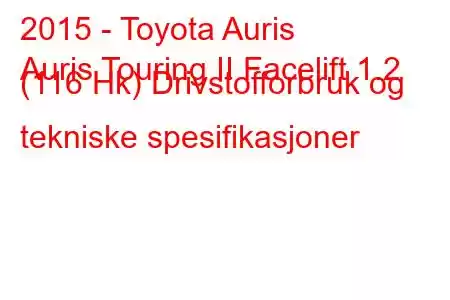 2015 - Toyota Auris
Auris Touring II Facelift 1.2 (116 Hk) Drivstofforbruk og tekniske spesifikasjoner