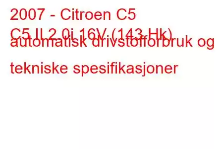 2007 - Citroen C5
C5 II 2.0i 16V (143 Hk) automatisk drivstofforbruk og tekniske spesifikasjoner