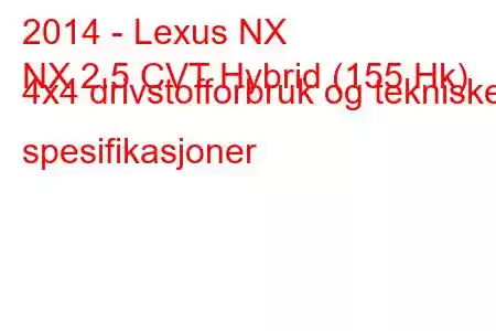 2014 - Lexus NX
NX 2.5 CVT Hybrid (155 Hk) 4x4 drivstofforbruk og tekniske spesifikasjoner